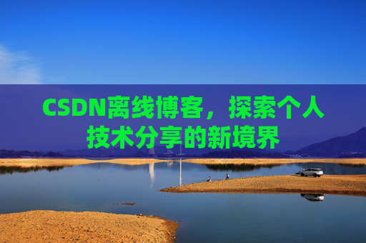 CSDN离线博客，探索个人技术分享的新境界