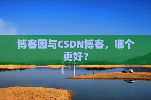 博客园与CSDN博客,哪个更好?