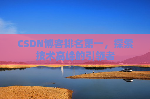 CSDN博客排名第一,探索技术高峰的引领者