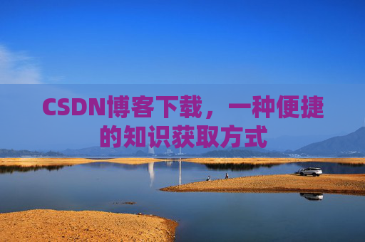 CSDN博客下载，一种便捷的知识获取方式