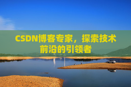CSDN博客专家，探索技术前沿的引领者